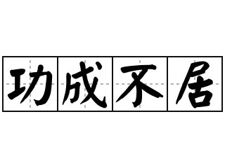 功成不居|< 功成不居 : ㄍㄨㄥ ㄔㄥˊ ㄅㄨˋ ㄐㄩ >辭典檢視